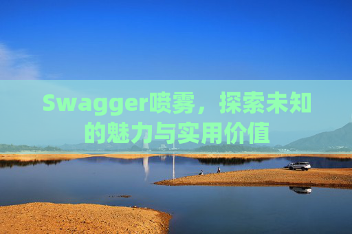 Swagger喷雾，探索未知的魅力与实用价值